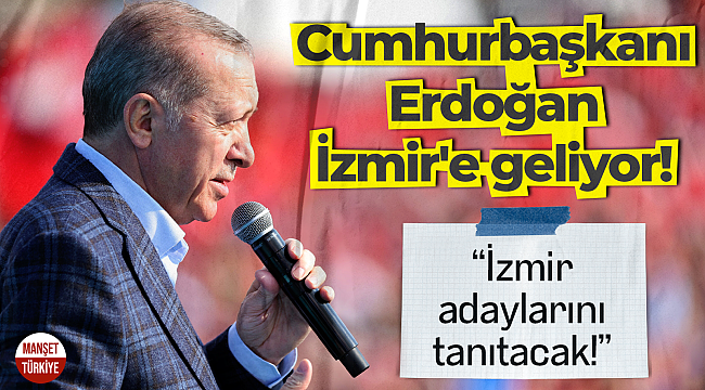Cumhurbaşkanı Erdoğan İzmir'e geliyor: İzmir adaylarını tanıtacak!