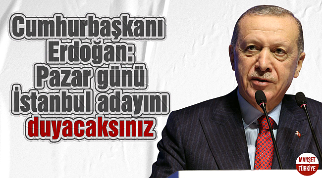 Cumhurbaşkanı Erdoğan: Pazar günü İstanbul adayını duyacaksınız