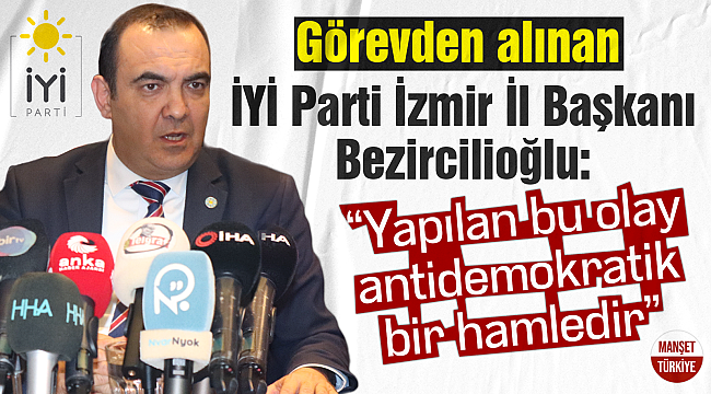 Görevden alınan İYİ Parti İzmir İl Başkanı Bezircilioğlu: "Yapılan bu olay antidemokratik bir hamledir"