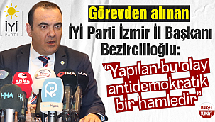 Görevden alınan İYİ Parti İzmir İl Başkanı Bezircilioğlu: "Yapılan bu olay antidemokratik bir hamledir"