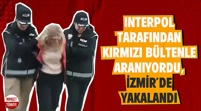 Interpol tarafından kırmızı bültenle aranıyordu, İzmir'de yakalandı