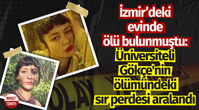 İzmir'deki evinde ölü bulunmuştu: Üniversiteli Gökçe'nin ölümündeki sır perdesi aralandı