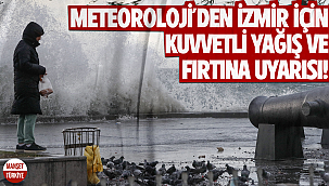 Meteoroloji'den İzmir için kuvvetli yağış ve fırtına uyarısı!