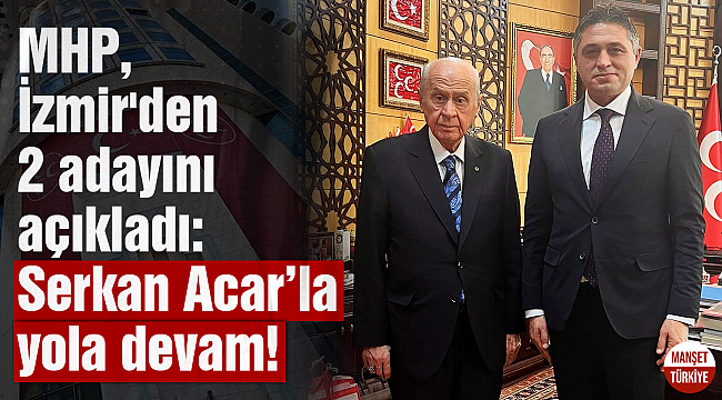 MHP, İzmir'den 2 adayını açıkladı: Serkan Acar'la yola devam!