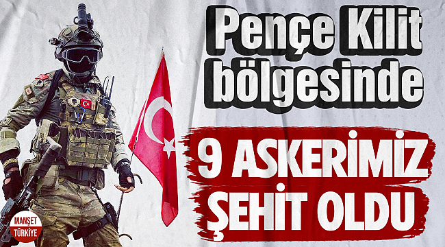 Pençe Kilit bölgesinde 9 askerimiz şehit oldu