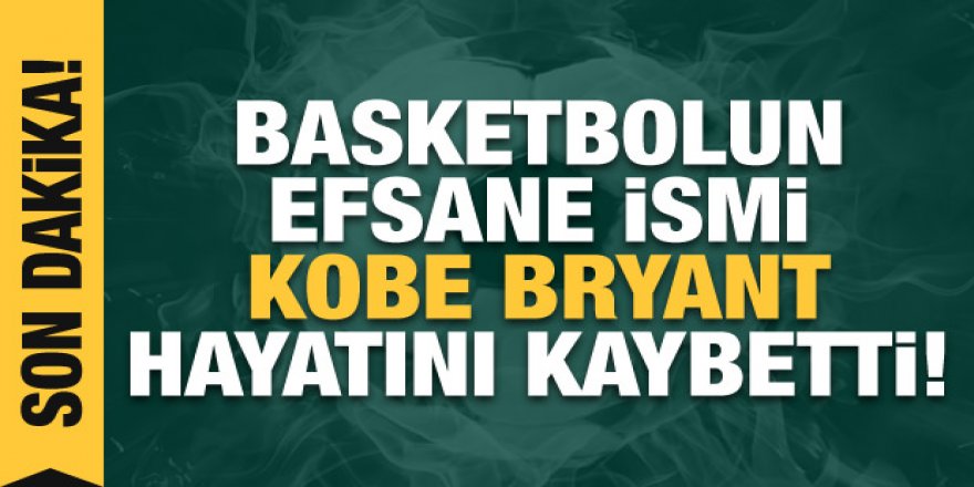 Basketbolun efsanesi Kobe Bryant öldü
