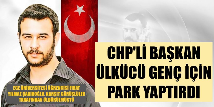 CHP'li belediye başkanı, öldürülen ülkücü genç için park yaptı