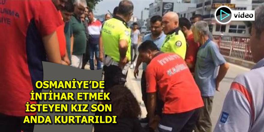 Osmaniye'de intihar için köprüye çıkan 15 yaşındaki kız son anda kurtarıldı